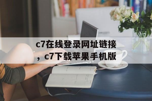 c7在线登录网址链接，c7下载苹果手机版