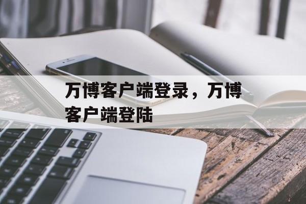 万博客户端登录，万博客户端登陆