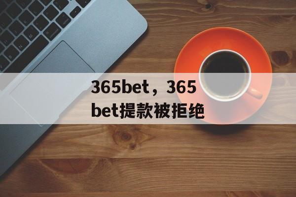 365bet，365bet提款被拒绝