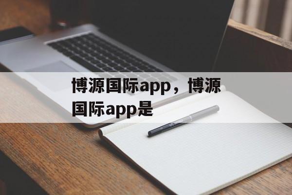 博源国际app，博源国际app是