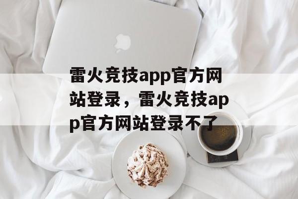 雷火竞技app官方网站登录，雷火竞技app官方网站登录不了