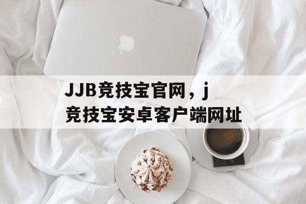 JJB竞技宝官网，j竞技宝安卓客户端网址