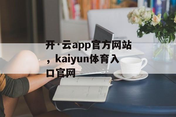 开·云app官方网站，kaiyun体育入口官网